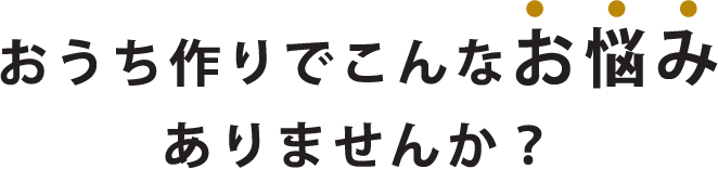 おうち作りでこんなお悩みありませんか？