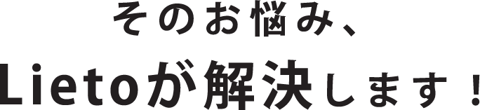 そのお悩みLietoが解決します！